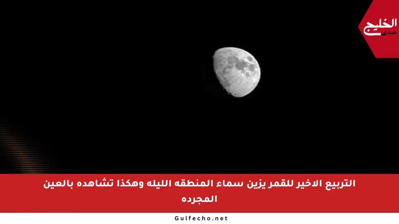 التربيع الأخير للقمر يزين سماء المنطقة الليلة وهكذا تشاهده بالعين المجردة
